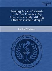 Funding for K--12 schools in the San Francisco Bay Area A case study utilizing a flexible research design.,1243762470,9781243762474