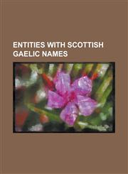 Entities with Scottish Gaelic Names A'Bunadh, Abhainn Dearg, Ainmean-Aite Na H-Alba, Am Buidheann Dubh, an Comunn Gaidhealach, an Gaidheal Ur, Aois-D,1156525616,9781156525616