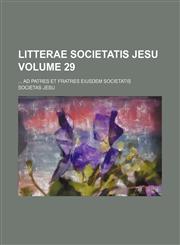 Litterae Societatis Jesu Volume 29;  ad patres et fratres eiusdem societatis,1231068655,9781231068656