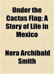 Under the Cactus Flag; A Story of Life in Mexico,1152092588,9781152092587