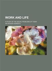 Work and Life; A Study of the Social Problems of Today,1151296201,9781151296207