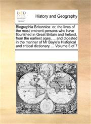 Biographia Britannica or, the lives of the most eminent persons who have flourished in Great Britain and Ireland, from the earliest ages, ... and digested in the manner of Mr Bayle's Historical and critical dictionary. ...  Volume 5 of 7,1170192297,9781170192290