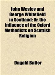 John Wesley and George Whitefield in Scotland; Or, the Influence of the Oxford Methodists on Scottish Religion,1154752747,9781154752748