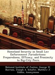 Homeland Security in Small Law Enforcement Jurisdictions Preparedness, Efficacy, and Proximity to Big-City Peers,1249456983,9781249456988