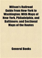 Wilson's Railroad Guide From New-York to Washington; With Maps of New-York, Philadelphia, and Baltimore; and Sectional Maps of the Routes,1153234157,9781153234153