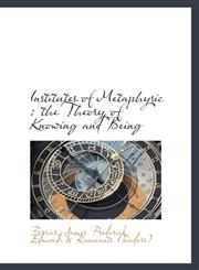 Institutes of Metaphysic the Theory of Knowing and Being,1110323271,9781110323272