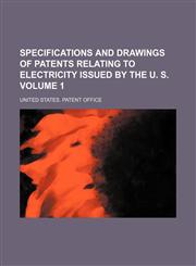Specifications and drawings of patents relating to electricity issued by the U. S. Volume 1,1231214678,9781231214671