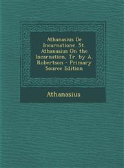 Athanasius De Incarnatione. St. Athanasius On the Incarnation, Tr. by A. Robertson - Primary Source Edition,1295833557,9781295833559