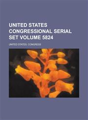 United States Congressional Serial Set Volume 5824,1234377055,9781234377052