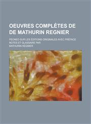 Oeuvres Completes de de Mathurin Regnier; Peoneo Sur Les Editions Originales Avec Preface Notes Et Glassaire Par,1234605325,9781234605322