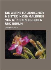Die Werke Italienischer Meister in Den Galerien Von München, Dresden Und Berlin,1235208389,9781235208386