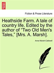 Heathside Farm. A tale of country life. Edited by the author of "Two Old Men's Tales," [Mrs. A. Marsh].,1241359792,9781241359799