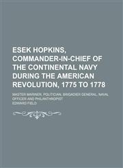 Esek Hopkins, Commander-In-Chief of the Continental Navy During the American Revolution, 1775 to 1778; Master Mariner, Politician, Brigadier General, Naval Officer and Philanthropist,1151134988,9781151134981