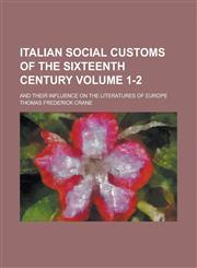 Italian Social Customs of the Sixteenth Century; And Their Influence on the Literatures of Europe Volume 1-2,115440370X,9781154403701