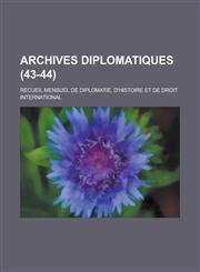 Archives Diplomatiques; Recueil Mensuel de Diplomatie, D'Histoire Et de Droit International (43-44 ),1234610620,9781234610623