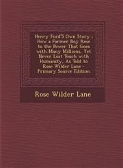 Henry Ford'S Own Story ; How a Farmer Boy Rose to the Power That Goes with Many Millions, Yet Never Lost Touch with Humanity, As Told to Rose Wilder Lane - Primary Source Edition,1294284975,9781294284970