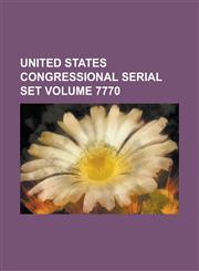 United States Congressional Serial Set Volume 7770,1234062321,9781234062323