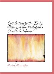 Contributions to the Early History of the Presbyterian Church in Indiana,1116108615,9781116108613