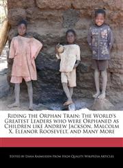 Riding the Orphan Train The World's Greatest Leaders Who Were Orphaned as Children Like Andrew Jackson, Malcolm X, Eleanor Roosevelt, and Many,1241609403,9781241609405