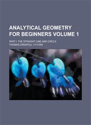 Analytical Geometry for Beginners; Part I. the Straight Line and Circle Volume 1,1234104695,9781234104696