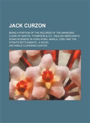 Jack Curzon; Being a Portion of the Records of the Managing Clerk of Martin, Thompson & Co., English Merchants Doing Business in Hong Kong, Manila, Cebu and the Straits Settlements a Novel,1150986611,9781150986611