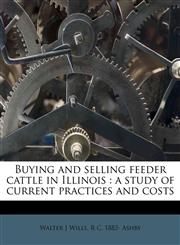 Buying and selling feeder cattle in Illinois a study of current practices and costs,1174805919,9781174805912