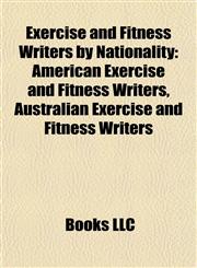 Exercise and Fitness Writers by Nationality American Exercise and Fitness Writers, Australian Exercise and Fitness Writers,1157828337,9781157828334