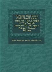Heroines That Every Child Should Know; Tales For Young People Of The World's Heroines Of All Ages - Primary Source Edition,1293357421,9781293357422