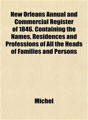 New Orleans Annual and Commercial Register of 1846. Containing the Names, Residences and Professions of All the Heads of Families and Persons,1153056119,9781153056113