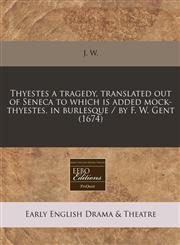 Thyestes a tragedy, translated out of Seneca to which is added mock-thyestes, in burlesque / by F. W. Gent (1674),1171262124,9781171262121