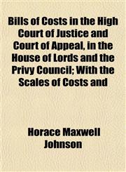 Bills of Costs in the High Court of Justice and Court of Appeal, in the House of Lords and the Privy Council; With the Scales of Costs and,1153358271,9781153358279