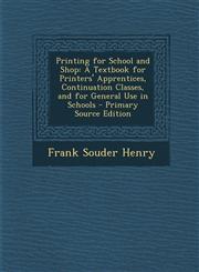 Printing for School and Shop A Textbook for Printers' Apprentices, Continuation Classes, and for General Use in Schools - Primary Source Edition,1295319659,9781295319657