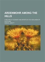 Ardenmohr Among the Hills; A Record of Scenery and Sports in the Highlands of Scotland,1151080683,9781151080684