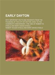Early Dayton; With Important Facts and Incidents From the Founding of the City of Dayton, Ohio, to the Hundredth Anniversary, 1796-1896, by Robert W. Steele and Mary Davies Steele,1150885513,9781150885518