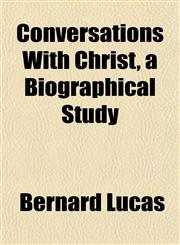 Conversations With Christ, a Biographical Study,1152003828,9781152003828