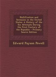 Nullification and Secession in the United States A History of the Six Attempts During the First Century of the Republic - Primary Source Edition,129582809X,9781295828098