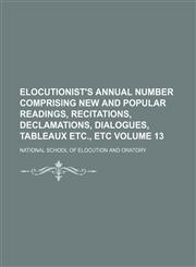 Elocutionist's annual number comprising new and popular readings, recitations, declamations, dialogues, tableaux etc., etc Volume 13,1153685183,9781153685184