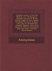Complete History of the Late Mexican War. Containing an Authentic Account of All the Battles Fought in That Republic Including the Treaty of Peace Wi,1287809421,9781287809425