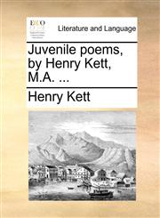 Juvenile poems, by Henry Kett, M.A. ...,1170519709,9781170519707