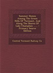 Summer Homes Among the Green Hills of Vermont, and Along the Shores of Lake Champlain ...... - Primary Source Edition,129437043X,9781294370437