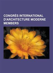 Congres International D'Architecture Moderne Members Gerrit Rietveld, Le Corbusier, Alvar Aalto, El Lissitzky, Josep Lluis Sert, Moisei Ginzburg, Ern,123051368X,9781230513683