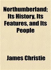 Northumberland; Its History, Its Features, and Its People,1152029096,9781152029095