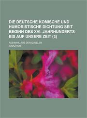 Die Deutsche Komische Und Humoristische Dichtung Seit Beginn Des XVI. Jahrhunderts Bis Auf Unsere Zeit; Auswahl Aus Den Quellen (3),1153432706,9781153432702