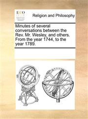 Minutes of several conversations between the Rev. Mr. Wesley, and others. From the year 1744, to the year 1789.,1171100132,9781171100133