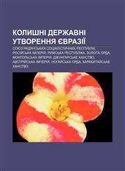 Kolyshni derzhavni utvorennya Yevraziï Soyuz Radyansʹkykh Sotsialistychnykh Respublik, Rosiy̆sʹka imperiya, Rymsʹka respublika, Zolota Orda,123380345X,9781233803453
