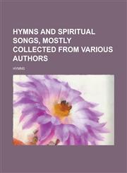 Hymns and spiritual songs, mostly collected from various authors,1230170766,9781230170763