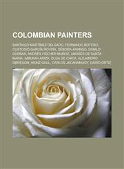 Colombian Painters Santiago Martinez Delgado, Fernando Botero, Custodio Garcia Rovira, Debora Arango, Danilo Duenas, Andres Fischer Munoz,115587319X,9781155873190