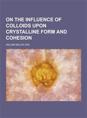 On the Influence of Colloids Upon Crystalline Form and Cohesion,1230319646,9781230319643
