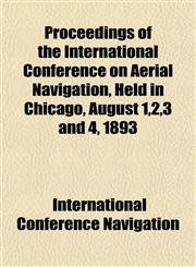 Proceedings of the International Conference on Aerial Navigation, Held in Chicago, August 1,2,3 and 4, 1893,1152148036,9781152148031