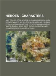 Heroes - Characters Abby Collins, Adam Monroe, Alejandro Herrera, Alex Woolsly, Alice Shaw, Allison, Ando Masahashi, Angela Petrelli, Annapura, Arthur Petrelli, Barbara, Baron Samedi, Big guy, Brian Davis, Caitlin, Candice Wilmer, Chandra Suresh, Charles,1234795396,9781234795399